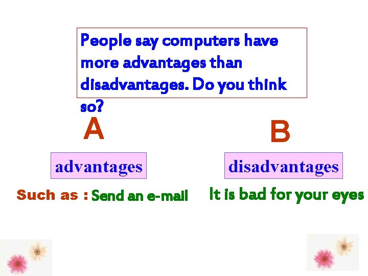 People say computers have more advantages than disadvantages. Do you think so? A advantages