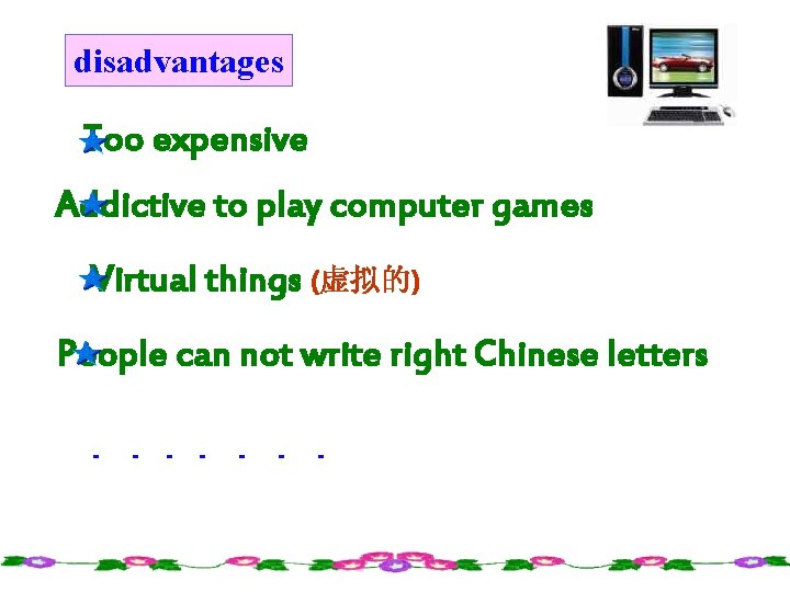 disadvantages Too expensive Addictive to play computer games Virtual things (虚拟的) People can not