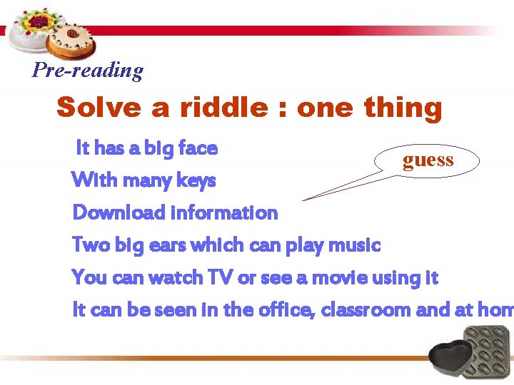 Pre-reading Solve a riddle : one thing It has a big face guess With