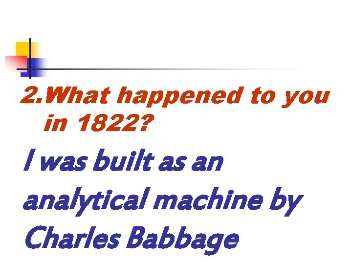 2. What happened to you in 1822? I was built as an analytical machine