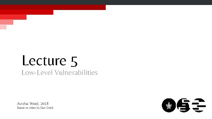 Lecture 5 Low-Level Vulnerabilities Avishai Wool, 2018 Based on slides by Dan Gittik 