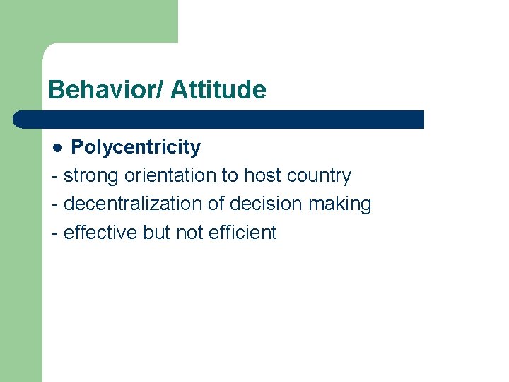 Behavior/ Attitude Polycentricity - strong orientation to host country - decentralization of decision making