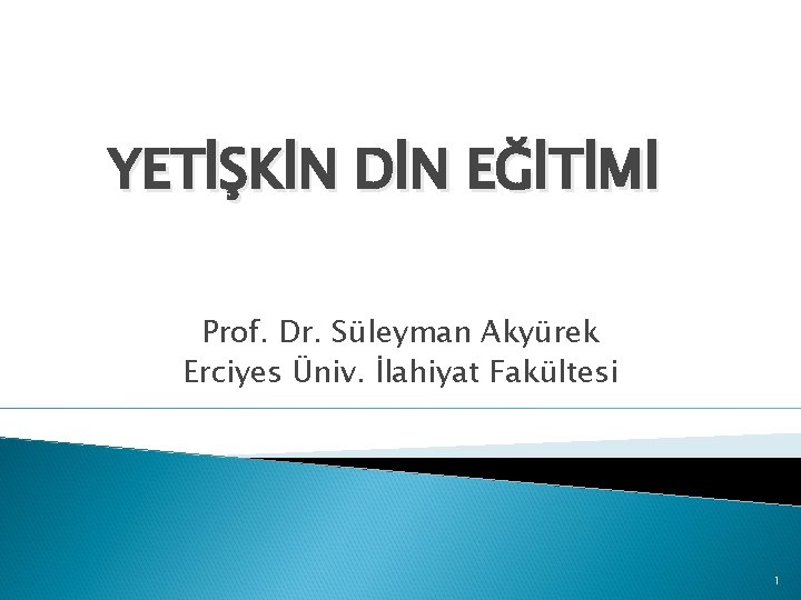 YETİŞKİN DİN EĞİTİMİ Prof. Dr. Süleyman Akyürek Erciyes Üniv. İlahiyat Fakültesi 1 