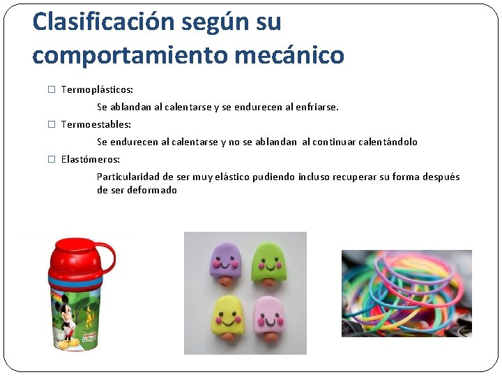 Clasificación según su comportamiento mecánico � Termoplásticos: Se ablandan al calentarse y se endurecen