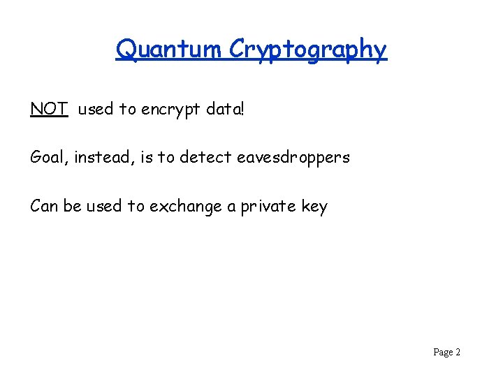 Quantum Cryptography NOT used to encrypt data! Goal, instead, is to detect eavesdroppers Can