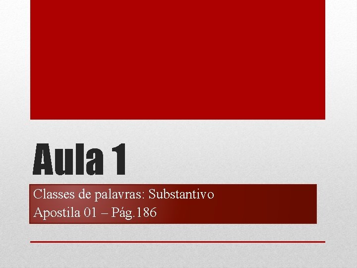 Aula 1 Classes de palavras: Substantivo Apostila 01 – Pág. 186 