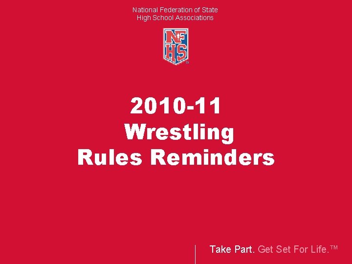 National Federation of State High School Associations 2010 -11 Wrestling Rules Reminders Take Part.