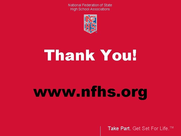 National Federation of State High School Associations Thank You! www. nfhs. org Take Part.