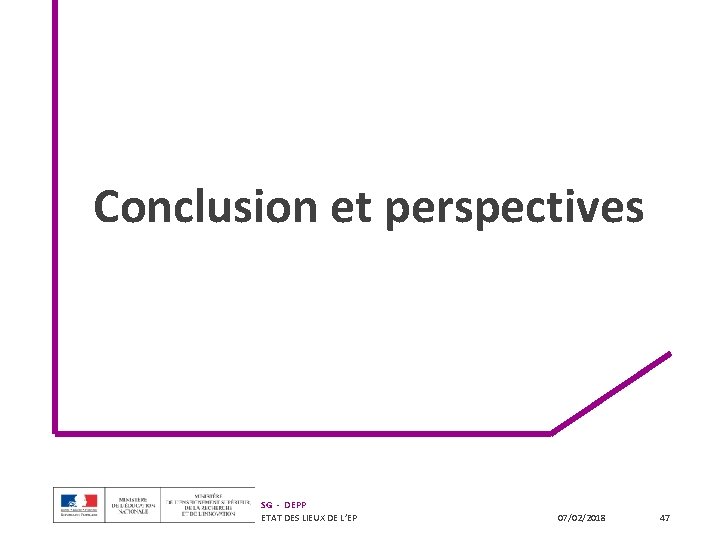 Conclusion et perspectives SG - DEPP ETAT DES LIEUX DE L’EP 07/02/2018 47 Conclusion et perspectives SG - DEPP ETAT DES LIEUX DE L’EP 07/02/2018 47