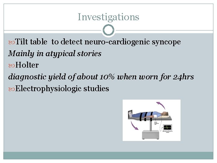 Investigations Tilt table to detect neuro-cardiogenic syncope Mainly in atypical stories Holter diagnostic yield