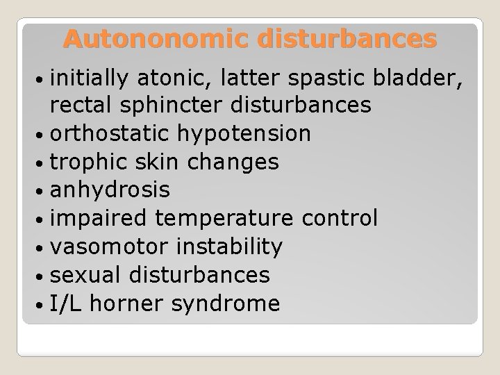 Autononomic disturbances • initially atonic, latter spastic bladder, rectal sphincter disturbances • orthostatic hypotension