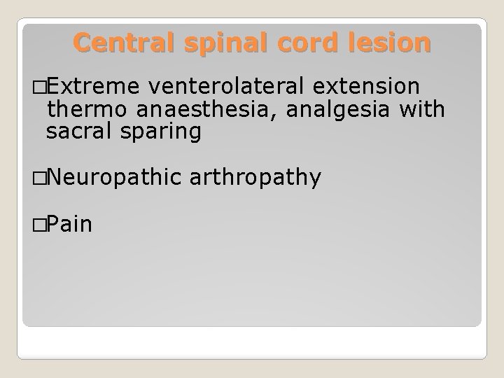 Central spinal cord lesion �Extreme venterolateral extension thermo anaesthesia, analgesia with sacral sparing �Neuropathic