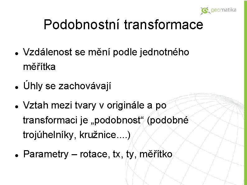 Podobnostní transformace Vzdálenost se mění podle jednotného měřítka Úhly se zachovávají Vztah mezi tvary