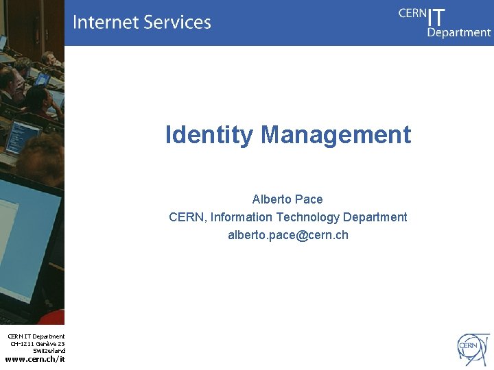 Identity Management Alberto Pace CERN, Information Technology Department alberto. pace@cern. ch CERN IT Department