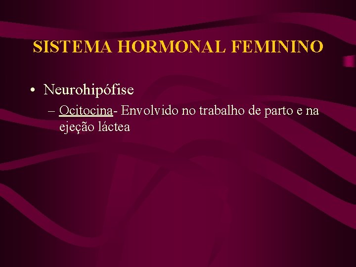 SISTEMA HORMONAL FEMININO • Neurohipófise – Ocitocina- Envolvido no trabalho de parto e na