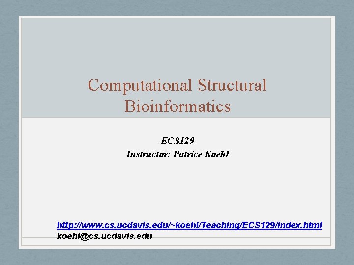 Computational Structural Bioinformatics ECS 129 Instructor: Patrice Koehl http: //www. cs. ucdavis. edu/~koehl/Teaching/ECS 129/index.