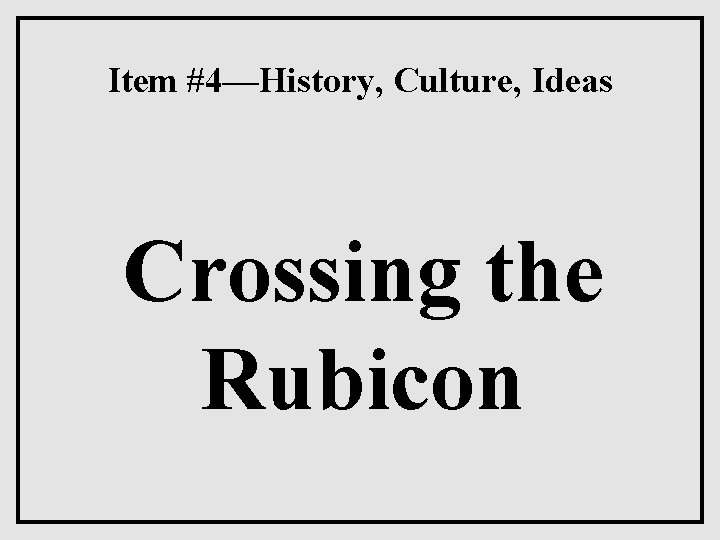 Item #4—History, Culture, Ideas Crossing the Rubicon 