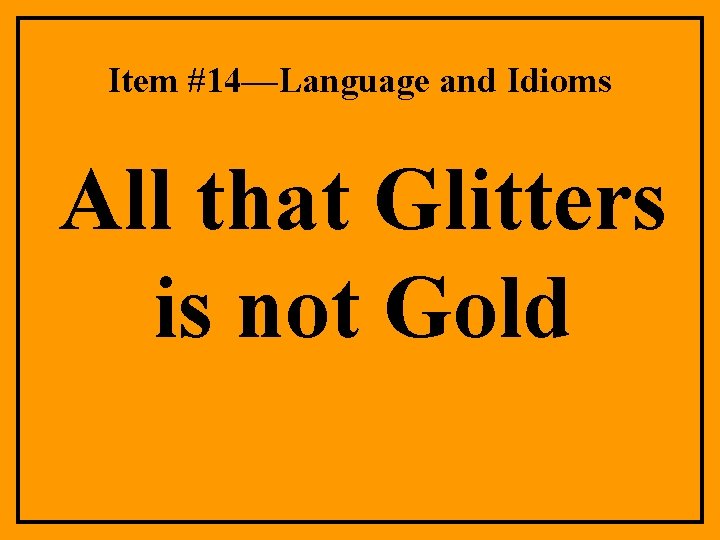 Item #14—Language and Idioms All that Glitters is not Gold 