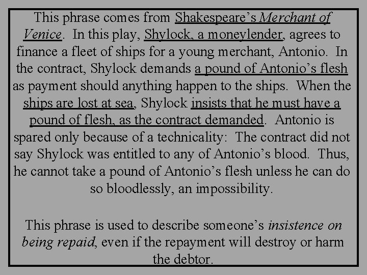 This phrase comes from Shakespeare’s Merchant of Venice. In this play, Shylock, a moneylender,