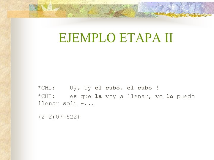 EJEMPLO ETAPA II *CHI: Uy, Uy el cubo, el cubo ! *CHI: es que