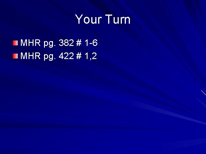 Your Turn MHR pg. 382 # 1 -6 MHR pg. 422 # 1, 2