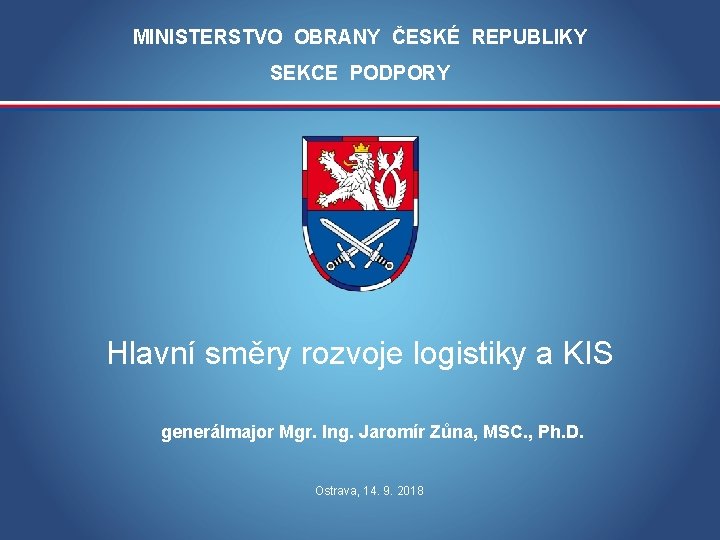 MINISTERSTVO OBRANY ČESKÉ REPUBLIKY SEKCE PODPORY Hlavní směry rozvoje logistiky a KIS generálmajor Mgr.