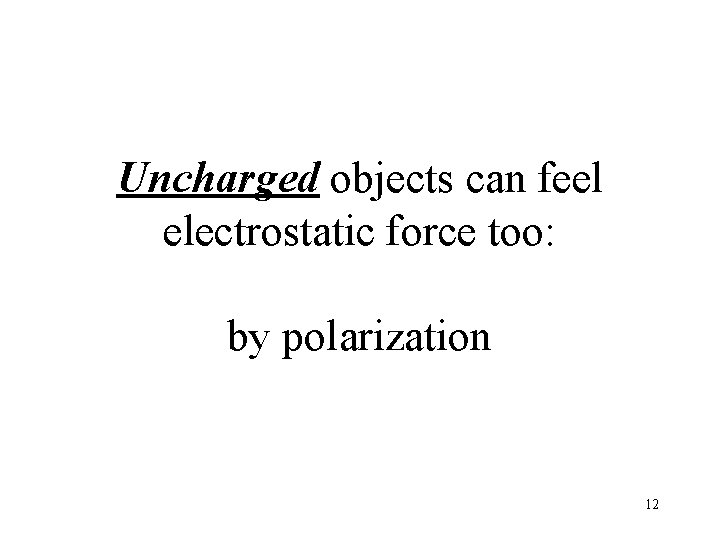 Uncharged objects can feel electrostatic force too: by polarization 12 
