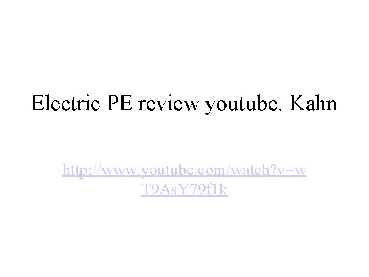 Electric PE review youtube. Kahn http: //www. youtube. com/watch? v=w T 9 As. Y