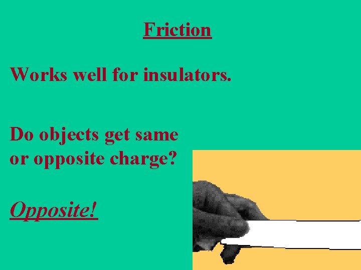 Friction Works well for insulators. Do objects get same or opposite charge? Opposite! 25