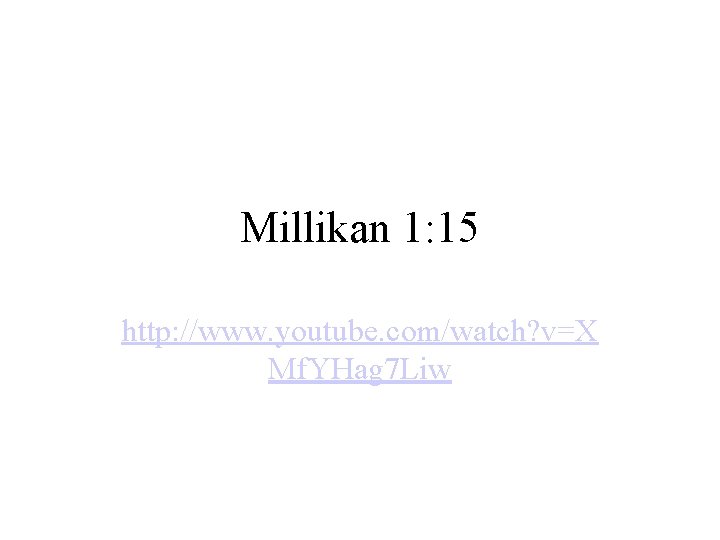 Millikan 1: 15 http: //www. youtube. com/watch? v=X Mf. YHag 7 Liw 