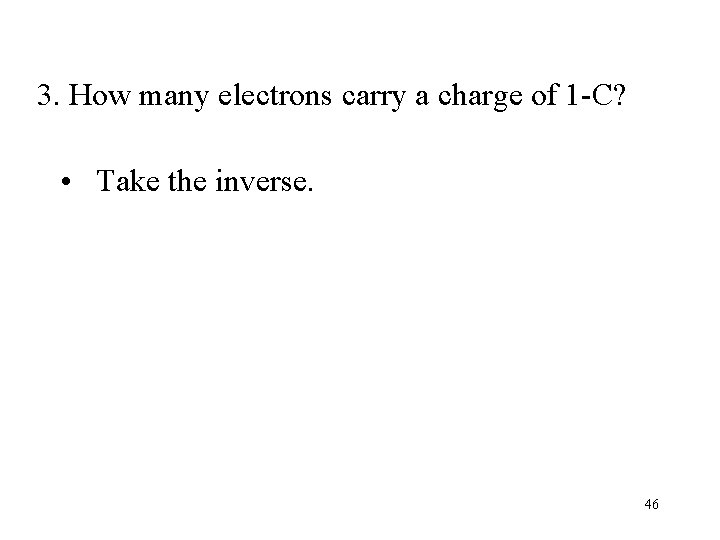 3. How many electrons carry a charge of 1 -C? • Take the inverse.