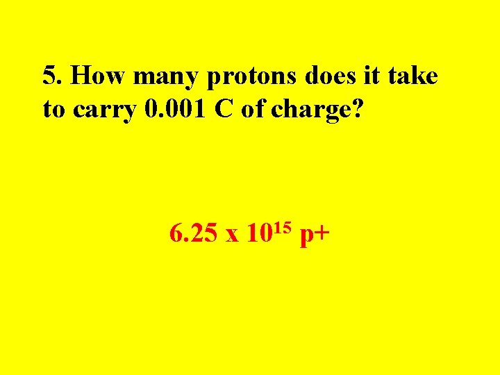 5. How many protons does it take to carry 0. 001 C of charge?