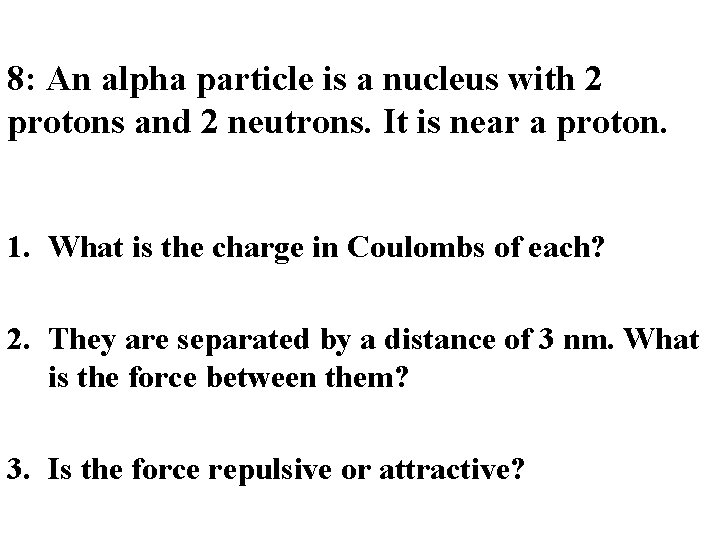 8: An alpha particle is a nucleus with 2 protons and 2 neutrons. It