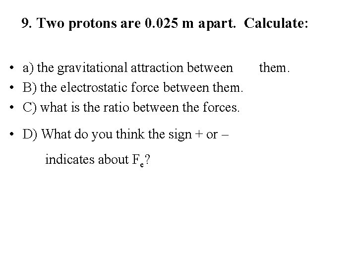 9. Two protons are 0. 025 m apart. Calculate: • a) the gravitational attraction