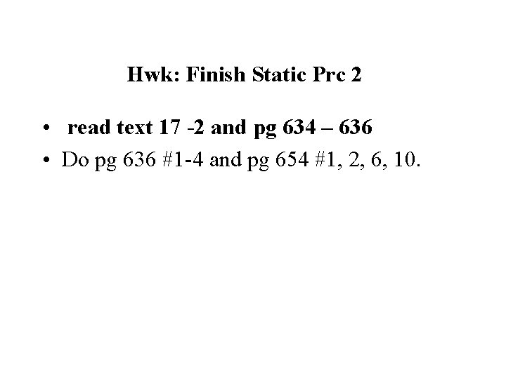 Hwk: Finish Static Prc 2 • read text 17 -2 and pg 634 –