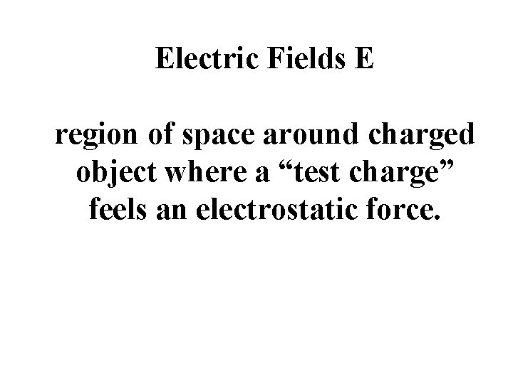 Electric Fields E region of space around charged object where a “test charge” feels