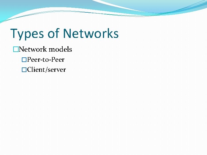 Types of Networks �Network models �Peer-to-Peer �Client/server 