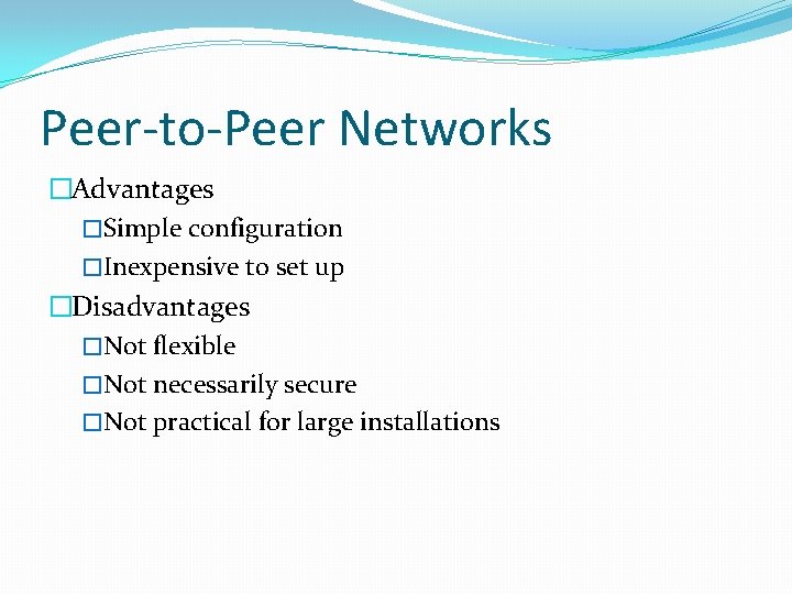 Peer-to-Peer Networks �Advantages �Simple configuration �Inexpensive to set up �Disadvantages �Not flexible �Not necessarily