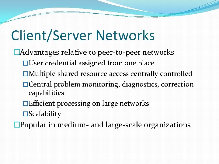 Client/Server Networks �Advantages relative to peer-to-peer networks �User credential assigned from one place �Multiple