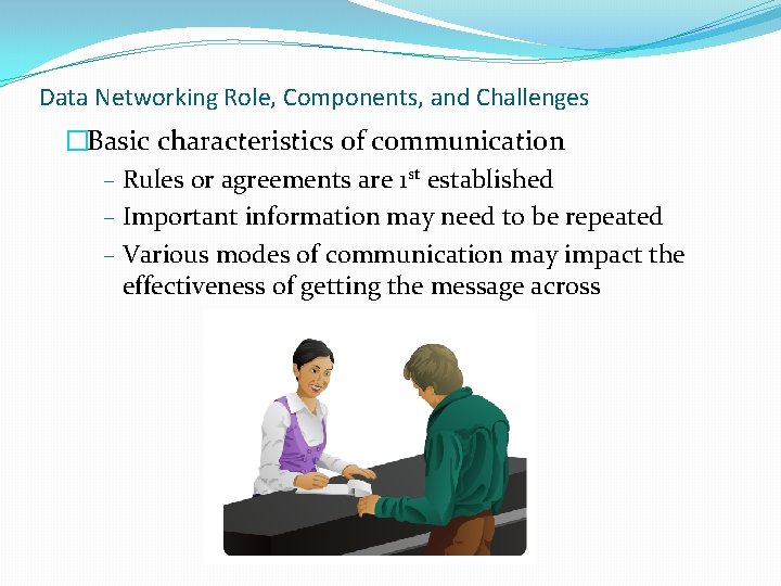 Data Networking Role, Components, and Challenges �Basic characteristics of communication – Rules or agreements