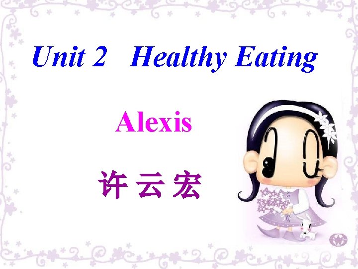 Unit 2 Healthy Eating Come. Alexis and eat here ! 许云宏 