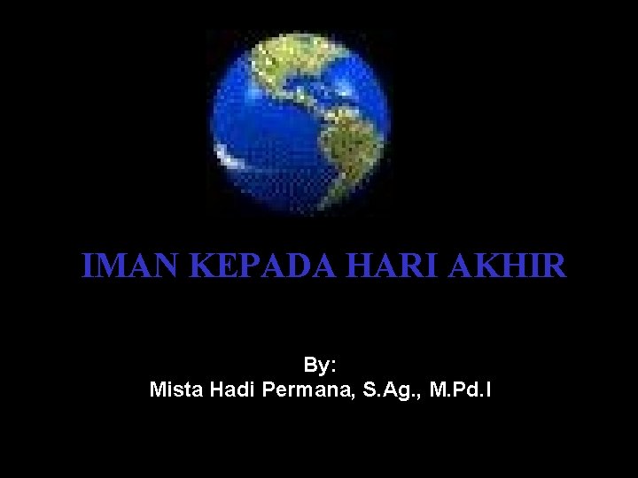 IMAN KEPADA HARI AKHIR By: Mista Hadi Permana, S. Ag. , M. Pd. I