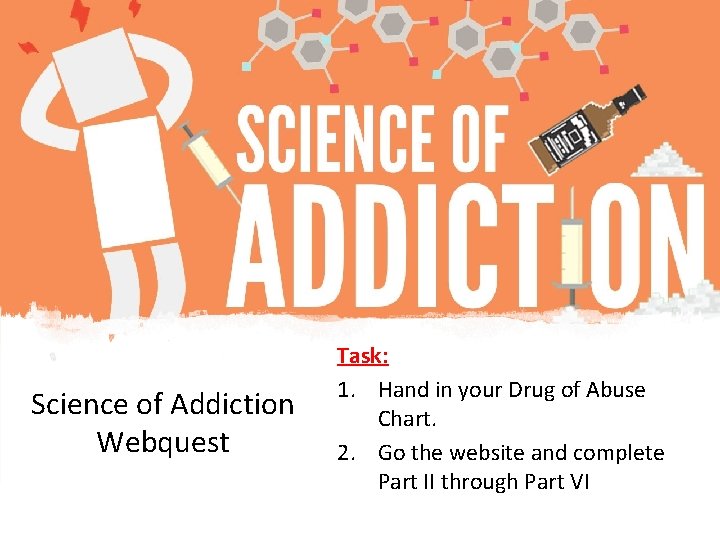 Science of Addiction Webquest Task: 1. Hand in your Drug of Abuse Chart. 2.