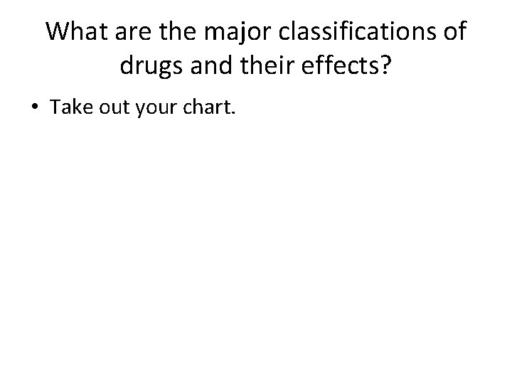 What are the major classifications of drugs and their effects? • Take out your