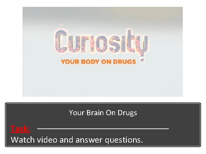 Your Brain On Drugs Task: Watch video and answer questions. 