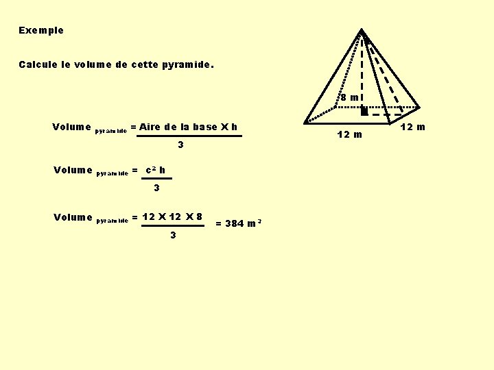 Exemple Calcule le volume de cette pyramide. 8 m Volume pyramide = Aire de Exemple Calcule le volume de cette pyramide. 8 m Volume pyramide = Aire de