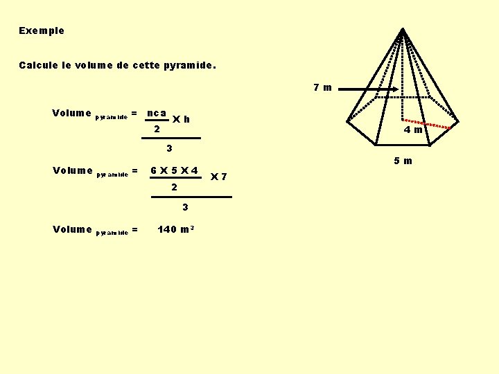 Exemple Calcule le volume de cette pyramide. 7 m Volume pyramide = nca Xh Exemple Calcule le volume de cette pyramide. 7 m Volume pyramide = nca Xh