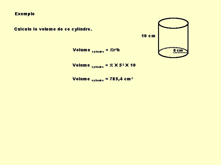 Exemple Calcule le volume de ce cylindre. 10 cm Volume cylindre = πr 2 Exemple Calcule le volume de ce cylindre. 10 cm Volume cylindre = πr 2