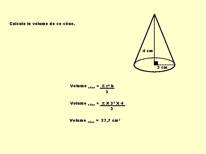Calcule le volume de ce cône. 4 cm 3 cm Volume π r 2 Calcule le volume de ce cône. 4 cm 3 cm Volume π r 2