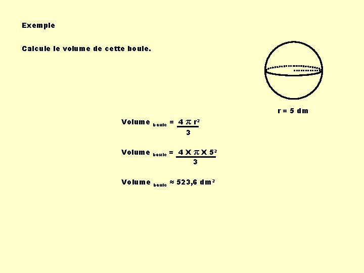 Exemple Calcule le volume de cette boule. Volume π r 3 boule = 4 Exemple Calcule le volume de cette boule. Volume π r 3 boule = 4